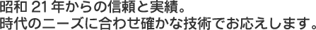 昭和21年からの信頼と実績。時代のニーズに合わせ確かな技術でお応えします。